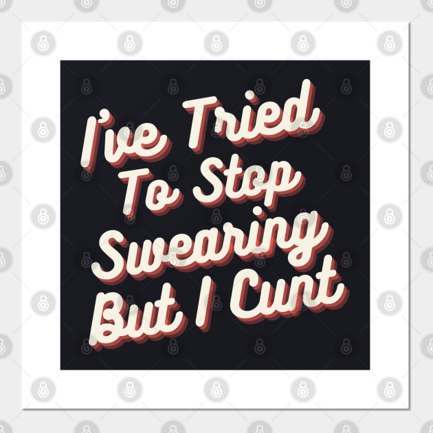 Ive Tried To Stop Swearing But I Cunt Offensive Posters And Art Prints Teepublic 